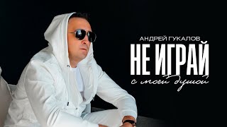 Андрей Гукалов - Не играй с моей душой (Премьера клипа)