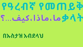 Arabic question words  የዓረብኛ የመጠይቅ ቃላት أدوات الإستفهام