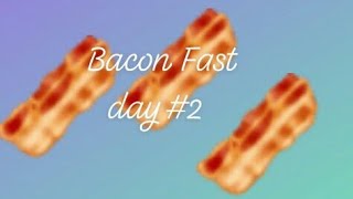 Bacon Fast experiment* Day #2 ☺