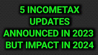 5 INCOMETAX UPDATES ANNOUNCED IN 2023 BUT IMPACT YOU IN 2024 🔥