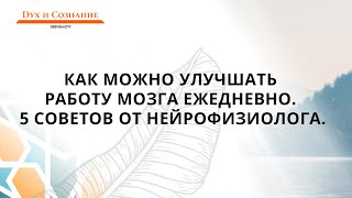 Как можно улучшать работу мозга ежедневно. 5 советов от нейрофизиолога.