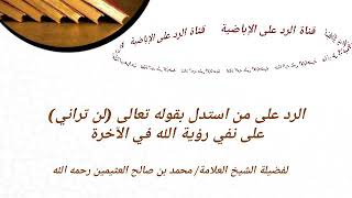 الرد على من استدل بقوله تعالى (لن تراني) على نفي رؤية الله في الآخرة |للعلامة الشيخ ابن عثيمين