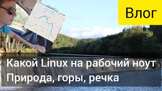 Влог. Выбор дистрибутива Linux для рабочего компа. Домашние заботы и поездка за город.