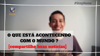 O que está acontecendo com o mundo ? [compartilhe boas noticias]