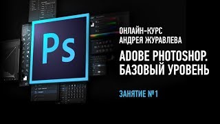 Adobe Photoshop. Базовый уровень. Занятие №1 онлайн-курса. Андрей Журавлев