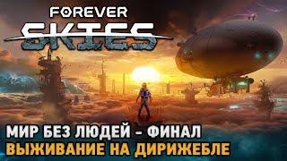 Forever Skies #7 ФИНАЛ СЮЖЕТА Мир без людей - выживание на дирижабле ( обновление )