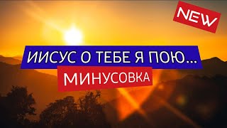 Иисус о Тебе я пою... Минус/Фонограмма 2023г.