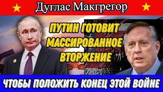 Дуглас Макгрегор: Путин готовит МАССИРОВАННОЕ вторжение чтобы положить конец этой войне