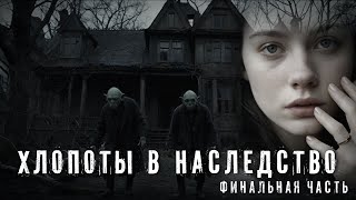 Страшные истории. ХЛОПОТЫ В НАСЛЕДСТВО. Финал. Аудиокнига. Ужасы.