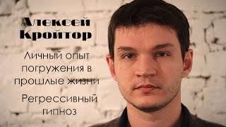 Алексей Кройтор. Личный опыт погружения в прошлые жизни. Регрессивный гипноз