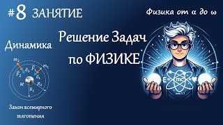 #8 Занятие. Динамика. Закон всемирного тяготения. Гравитационная постоянная. Решение задач по физике