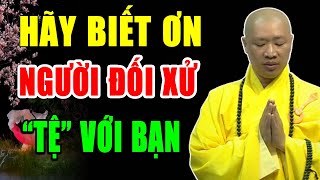 Xin Đừng Buồn Vì Người Khác Đối Xử Tệ Với Mình, Mà Hãy Cảm Ơn Vì Họ Đang Thay Mình Gánh Nghiệp Đó...