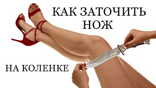 КАК ЗАТОЧИТЬ НОЖ НА КОЛЕНКЕ