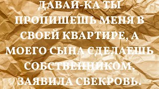 Давай-ка ты пропишешь меня в своей квартире, а моего сына сделаешь собственником. Заявила свекровь