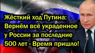 Жёсткий ход Путина: Вернём всё украденное у России за последние 500 лет - Время пришло!