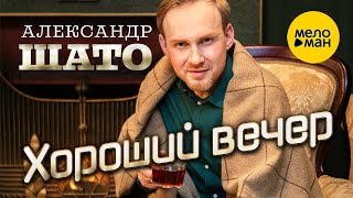 Александр ШАТО – Хороший вечер ♥ КРАСИВЫЕ ПЕСНИ ДЛЯ ДУШИ ♥ ПЕСНИ СПЕТЫЕ СЕРДЦЕМ