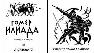 22. ГОМЕР. ИЛИАДА. Песнь двадцать вторая.  Умерщвление Гектора