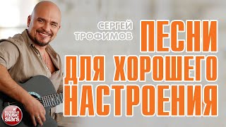 ДУШЕВНЫЕ ПЕСНИ ДЛЯ ХОРОШЕГО НАСТРОЕНИЯ ✮ СЕРГЕЙ ТРОФИМОВ ✮