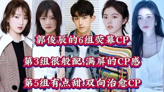 郭俊辰的6组荧幕CP，第3组很般配，满屏的CP感，第5组有点甜