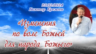 "Изменения по воле Божьей для народа Божьего" 25.02.2024 - Виктор Еремеев