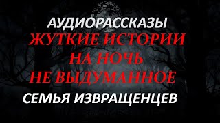 ЖУТКИЕ ИСТОРИИ НА НОЧЬ-СЕМЬЯ ИЗВРАЩЕНЦЕВ