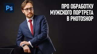 Обработка мужского портрета в Фотошоп. Про особенности на реальных примерах.