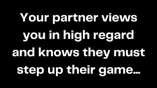 Your partner views you in high regard and knows they must step up their game...