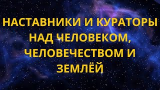 Наставники и кураторы над человеком, человечеством и Землёй.