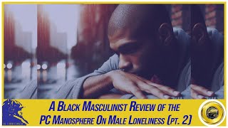 Part 2 - A Black Masculinist Review of the PC Manosphere On Male Loneliness