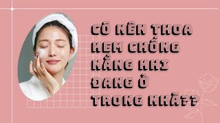 Có nên thoa kem chống nắng khi đang ở trong nhà??