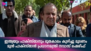 ഇന്ത്യയും പാകിസ്‌താനും ഭൂതകാലം കുഴിച്ചു മൂടണം മുൻ പാകിസ്‌താൻ പ്രധാനമന്ത്രി നവാസ് ഷെരീഫ്