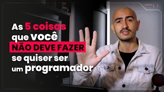 As 5 COISAS que VOCÊ NÃO DEVE FAZER se quiser ser um PROGRAMADOR