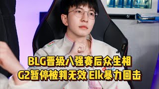 BLG晋级八强赛后众生相，G2暂停被判无效成小丑，Elk采访暴力回击