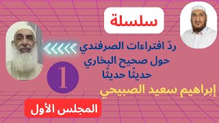 الرد على افتراءات سعيد الصرفندي على صحيح البخاري/ المجلس (1)/إبراهيم سعيد الصبيحي