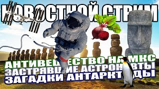 Антивещество на МКС / Внеземное Воздействие 12000 Лет Назад / Остров Пасхи / Полезность Свеклы СТРИМ