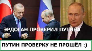 ЭРДОГАН ПРОВЕРИЛ ПУТИНА - ПУТИН ПРОВЕРКУ НЕ ПРОШЁЛ