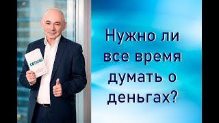 Нужно ли все время думать о деньгах?