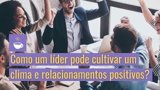 Como um líder pode cultivar um clima e relacionamentos positivos?