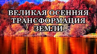 ВЕЛИКАЯ ОСЕННЯЯ ТРАНСФОРМАЦИЯ ЗЕМЛИ. Что ожидает нас в будущем и как к этому подготовиться?