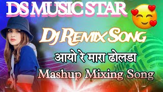 आयो रे मारा ढोलडा 💥 Dj Song Mashup Mixing 🤟 !! Dj Dilkhush Ajmer 💯 Top मिक्सिंग 🤩 DS MUSIC STAR 🔥 !!