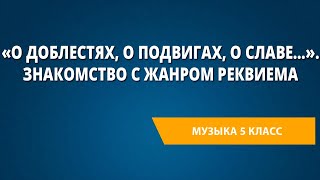 «О доблестях, о подвигах, о славе…». Знакомство с жанром реквиема. Музыка 5 класс.