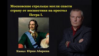 Московские стрельцы могли спасти страну от восшествия на престол Петра I .