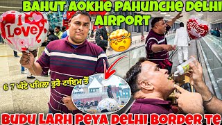 BAHUT AOKHE PAHUNCH DELHI AIRPORT || 6,7 ਘੰਟੇ ਪਹਿਲਾ ਤੁਰੋ ਟਾਇਮ ਨਾਲ || BUDU LARH PEYA AIRPORT TE