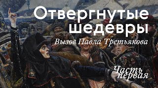 ОТВЕРГНУТЫЕ ШЕДЕВРЫ. Вызов Третьякова / Часть I