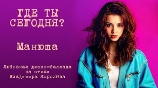 Манюша "Где ты сегодня?" Любовная диско-баллада на стихи Владимира Королёва