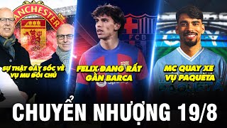 TIN CHUYỂN NHƯỢNG 19/8 | SỰ THẬT GÂY SỐC VỀ VỤ MU ĐỔI CHỦ - FELIX ĐANG RẤT GẦN BARCA