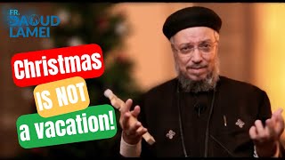 Christmas is not a vacation! - Fr. Daoud Lamei