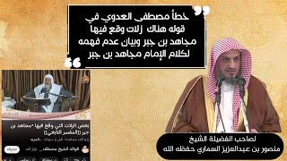 خطأ مصطفى العدوي في قوله هناك  زلات وقع فيها مجاهد بن جبر وبيان عدم فهمه لكلام الإمام مجاهد بن جبر