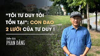 "Tôi tư duy tôi tồn tại": Con dao 2 lưỡi của tư duy | Diễn Giả Phan Đăng