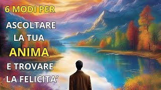 6 Modi Per Ascoltare la tua Anima e Trovare La Felicità